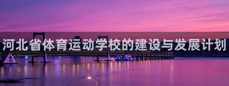 MK体育官网下载平台是正规平台吗：河北省体育运动学校