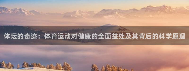 MK体育官网下载注册：体坛的奇迹：体育运动对健康的全面益处及