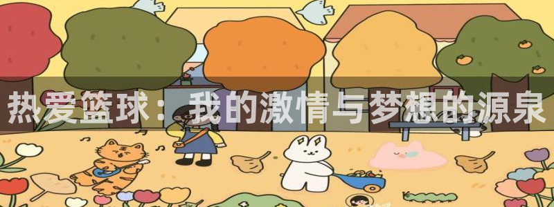 MK体育官网下载软件：热爱篮球：我的激情与梦想的源泉