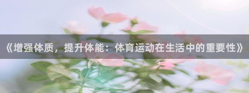 MK体育官方平台体育：《增强体质，提升体能：体育运动在生活中