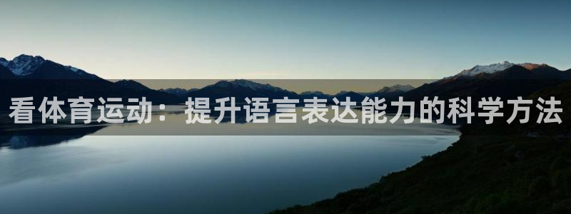 MK体育官网下载招商电话是多少啊：看体育运动：提升语言表达能